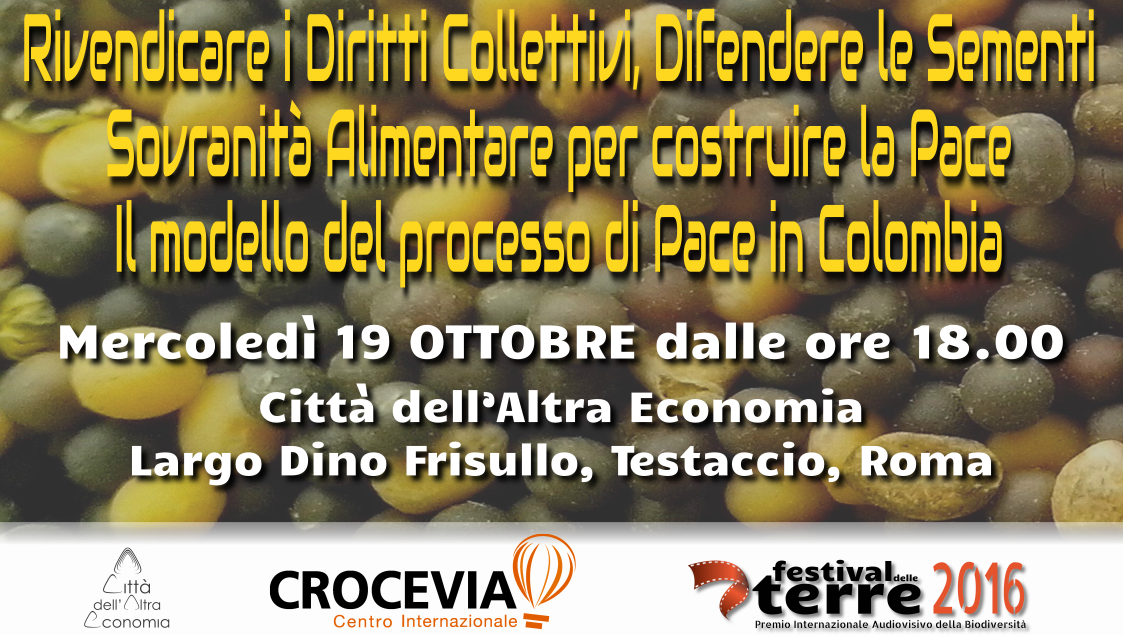 Rivendicare i Diritti Collettivi, Difendere le Sementi Sovranità Alimentare per costruire la Pace. Il modello del processo di Pace in Colombia Mercoledì 19 OTTOBRE dalle ore 18.00 Città dell’Altra Economia Largo Dino Frisullo, Testaccio, Roma